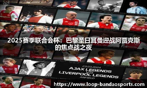 2025赛季联合会杯：巴黎圣日耳曼迎战阿贾克斯的焦点战之夜