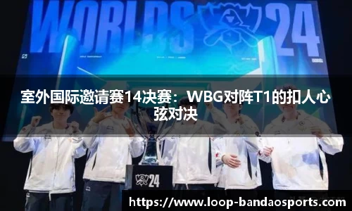 室外国际邀请赛14决赛：WBG对阵T1的扣人心弦对决