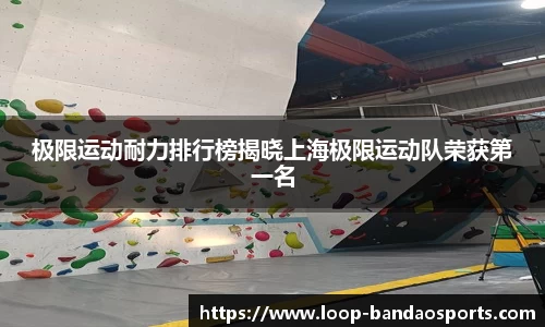 极限运动耐力排行榜揭晓上海极限运动队荣获第一名