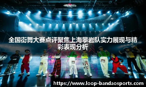 全国街舞大赛点评聚焦上海攀岩队实力展现与精彩表现分析